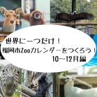 動物情報館ZooLab「世界に一つだけ！福岡市Zooカレンダーをつくろう！10～12月編」