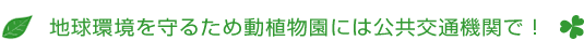 地球を守るため動植物園には公共交通機関で！