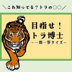 動物情報館ZooLab「＼これ知ってる？トラの〇〇╱めざせトラ博士！一問一答クイズ」