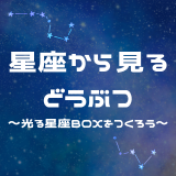 星座から見るどうぶつ～光る星座BOXをつくろう～